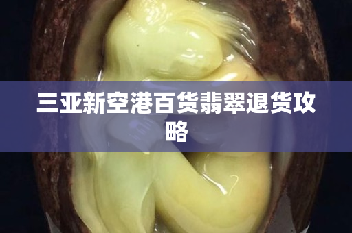 三亞新空港百貨翡翠退貨攻略