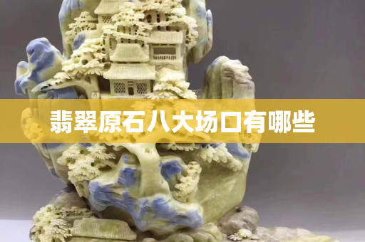 翡翠原石八大場(chǎng)口有哪些