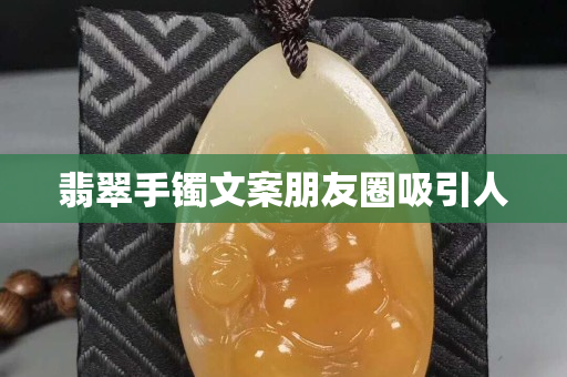 翡翠手鐲文案朋友圈吸引人