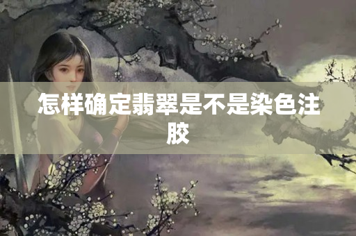 怎樣確定翡翠是不是染色注膠