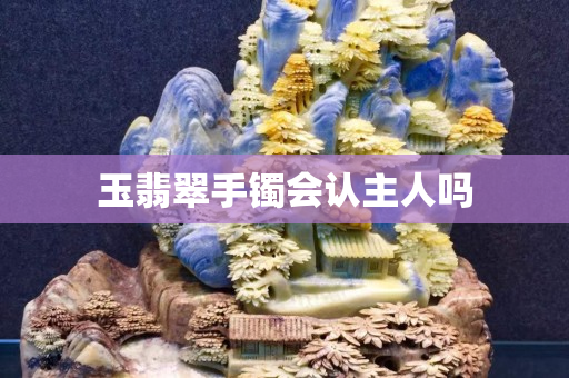 玉翡翠手鐲會認主人嗎