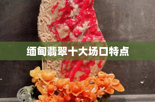 緬甸翡翠十大場口特點
