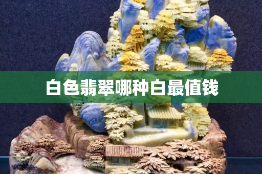 白色翡翠哪種白最值錢