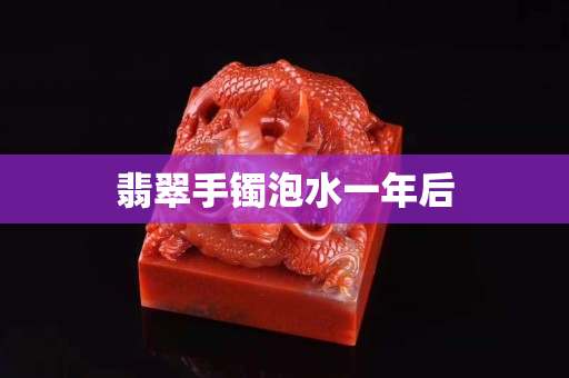 翡翠手鐲泡水一年后