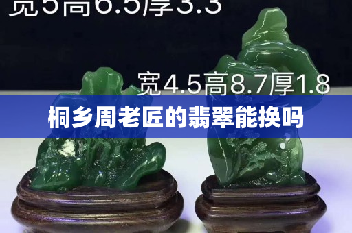 桐鄉周老匠的翡翠能換嗎
