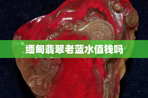 緬甸翡翠老藍水值錢嗎