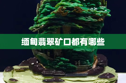 緬甸翡翠礦口都有哪些