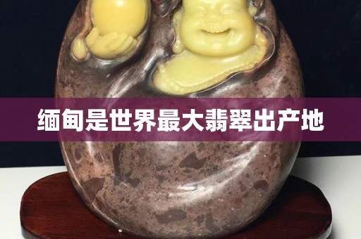 緬甸是世界最大翡翠出產地