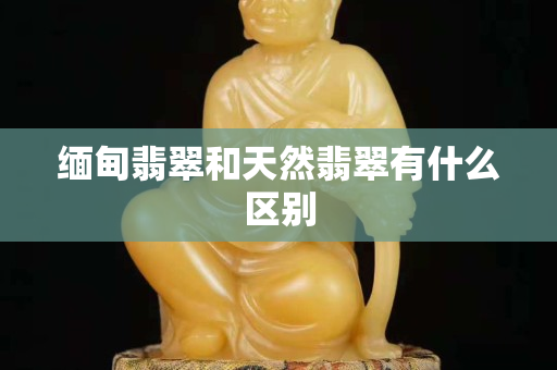 緬甸翡翠和天然翡翠有什么區別