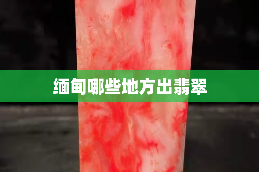 緬甸哪些地方出翡翠