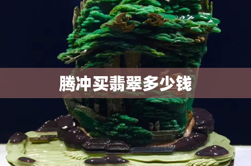 騰沖買翡翠多少錢