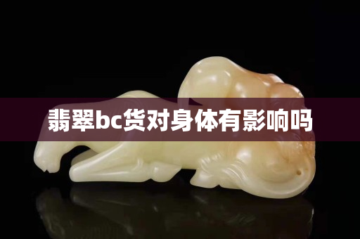 翡翠bc貨對(duì)身體有影響嗎
