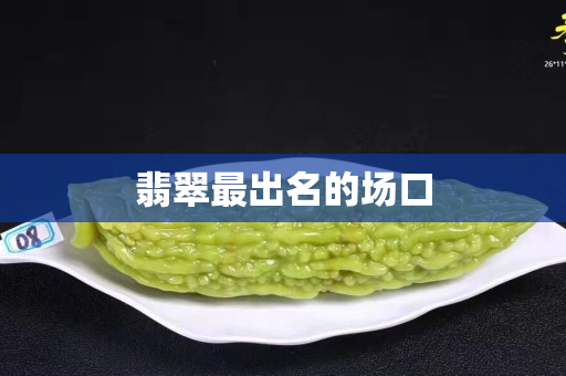 翡翠最出名的場(chǎng)口