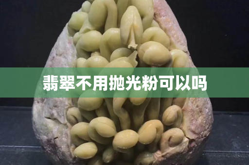 翡翠不用拋光粉可以嗎