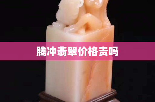 騰沖翡翠價格貴嗎