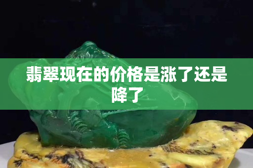 翡翠現(xiàn)在的價(jià)格是漲了還是降了