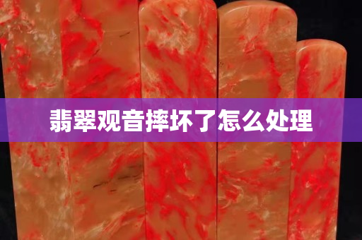 翡翠觀音摔壞了怎么處理