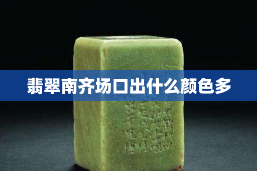 翡翠南齊場口出什么顏色多