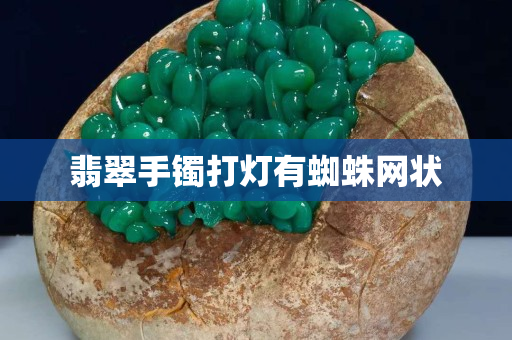 翡翠手鐲打燈有蜘蛛網(wǎng)狀