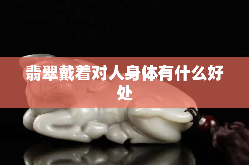 翡翠戴著對人身體有什么好處