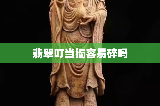 翡翠叮當鐲容易碎嗎