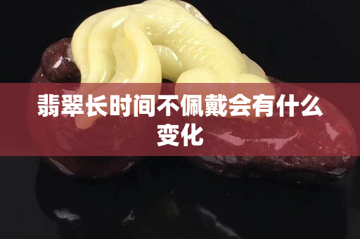 翡翠長時間不佩戴會有什么變化
