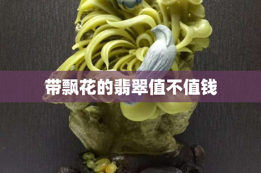 帶飄花的翡翠值不值錢