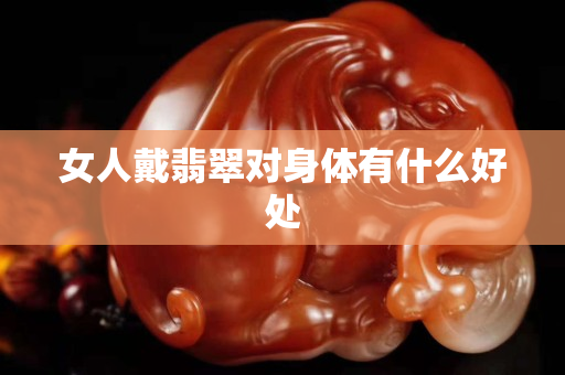 女人戴翡翠對身體有什么好處