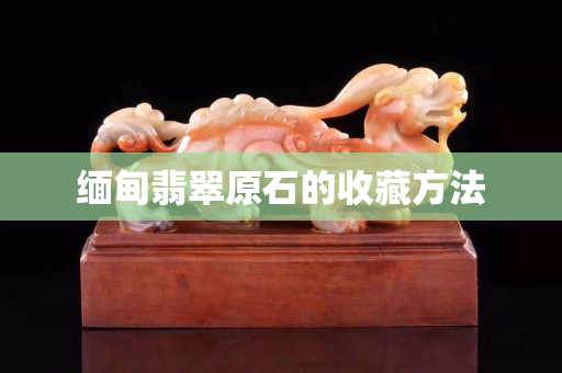 緬甸翡翠原石的收藏方法