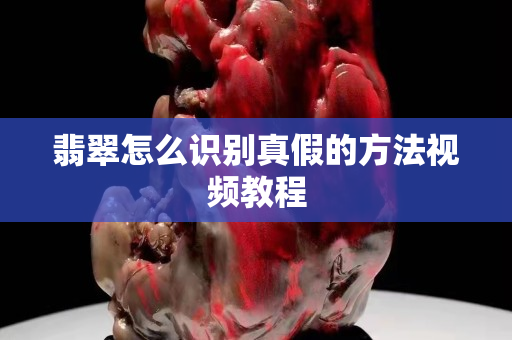 翡翠怎么識別真假的方法視頻教程