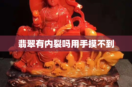 翡翠有內(nèi)裂嗎用手摸不到