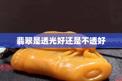 翡翠是透光好還是不透好