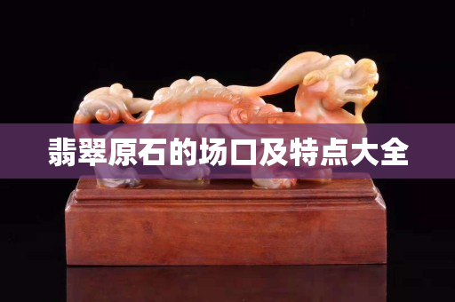 翡翠原石的場(chǎng)口及特點(diǎn)大全