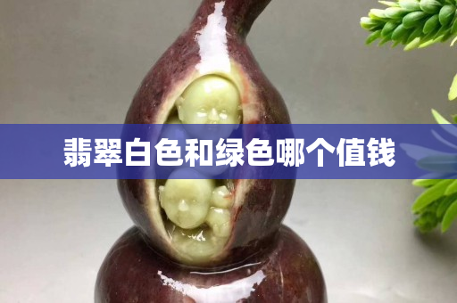 翡翠白色和綠色哪個值錢