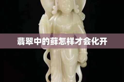 翡翠中的蘚怎樣才會(huì)化開