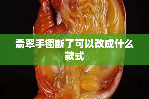 翡翠手鐲斷了可以改成什么款式