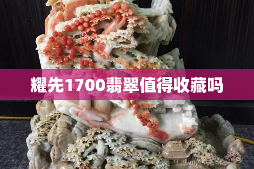耀先1700翡翠值得收藏嗎