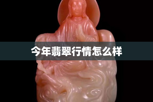 今年翡翠行情怎么樣