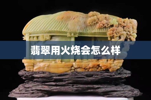 翡翠用火燒會怎么樣