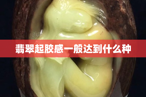 翡翠起膠感一般達到什么種