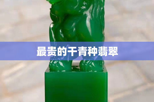 最貴的干青種翡翠