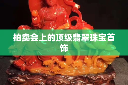 拍賣會上的頂級翡翠珠寶首飾