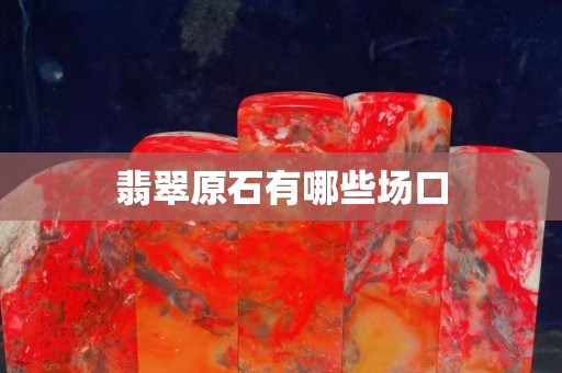 翡翠原石有哪些場(chǎng)口