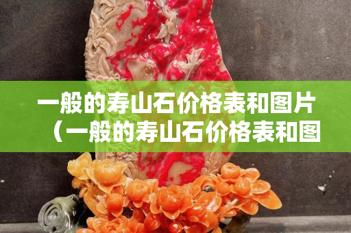 一般的壽山石價(jià)格表和圖片（一般的壽山石價(jià)格表和圖片）