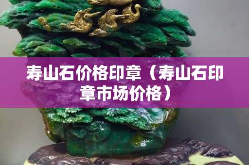 壽山石價格印章（壽山石印章市場價格）