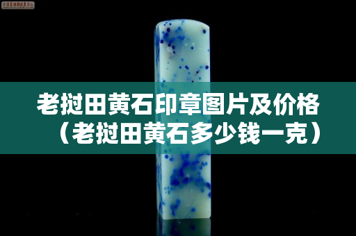 老撾田黃石印章圖片及價(jià)格（老撾田黃石多少錢一克）