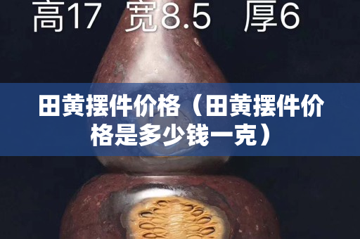 田黃擺件價格（田黃擺件價格是多少錢一克）