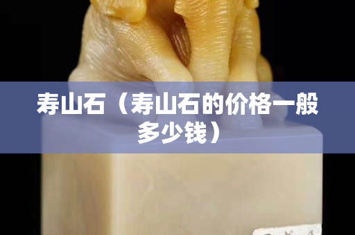 壽山石（壽山石的價(jià)格一般多少錢）