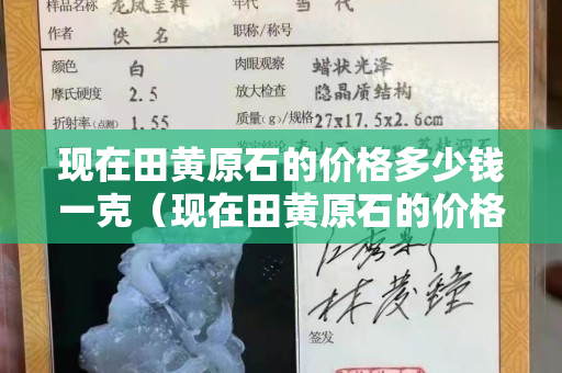 現在田黃原石的價格多少錢一克（現在田黃原石的價格多少錢一克）