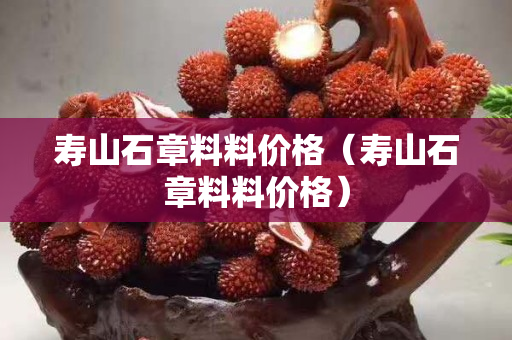 壽山石章料料價(jià)格（壽山石章料料價(jià)格）